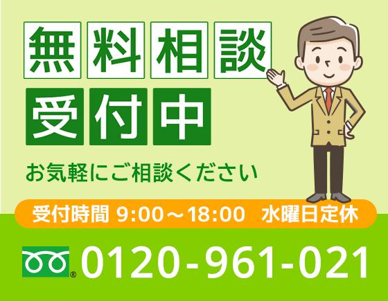 無料相談受付中　お気軽にご相談ください　0120-961-021 営業時間9:00〜18:00　水曜日定休